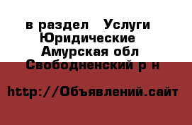  в раздел : Услуги » Юридические . Амурская обл.,Свободненский р-н